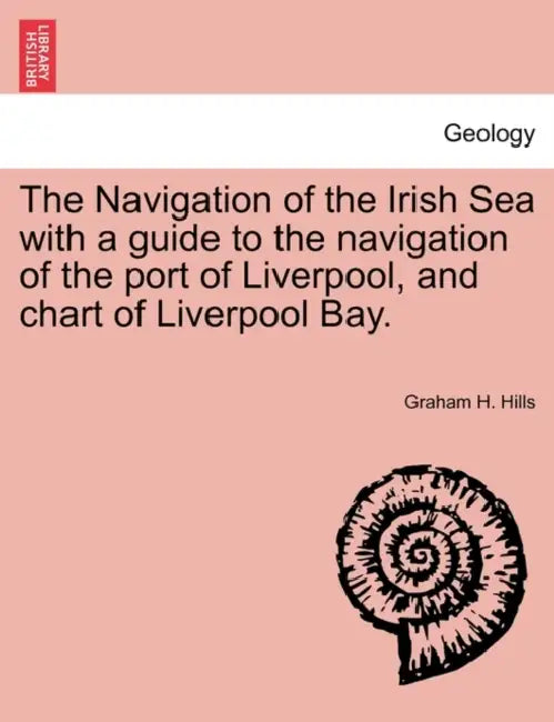 The Navigation of the Irish Sea with a Guide to the Navigation of the Port of Liverpool, and Chart of Liverpool Bay. by Graham H. Hills