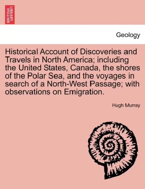 Historical Account of Discoveries and Travels in North America; including the United States, Canada, the shores of the Polar Sea, and the voyages in s by Hugh Murray