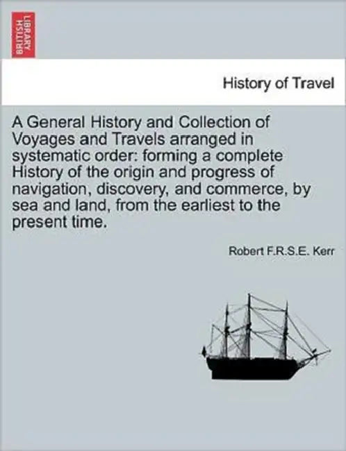 A General History and Collection of Voyages and Travels arranged in systematic order: forming a complete History of the origin and progress of navigat by Robert F. R. S. E. Kerr