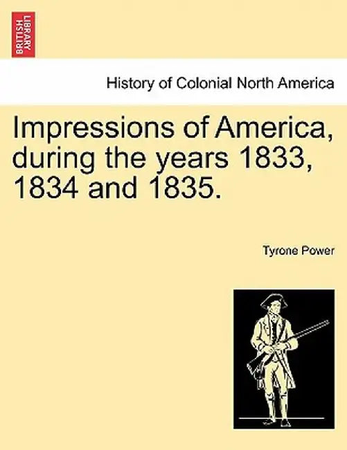 Impressions of America, During the Years 1833, 1834 and 1835. by Tyrone, Jr. Power