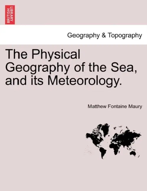 The Physical Geography of the Sea, and Its Meteorology. by Matthew Fontaine Maury