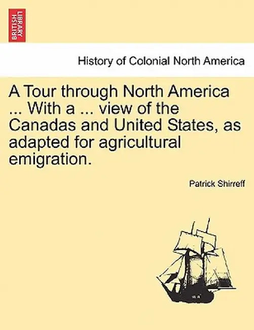 A Tour Through North America ... with a ... View of the Canadas and United States, as Adapted for Agricultural Emigration. by Patrick Shirreff