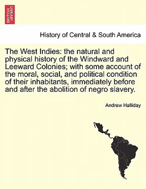 The West Indies: The Natural and Physical History of the Windward and Leeward Colonies; With Some Account of the Moral, Social, and Pol by Andrew Halliday