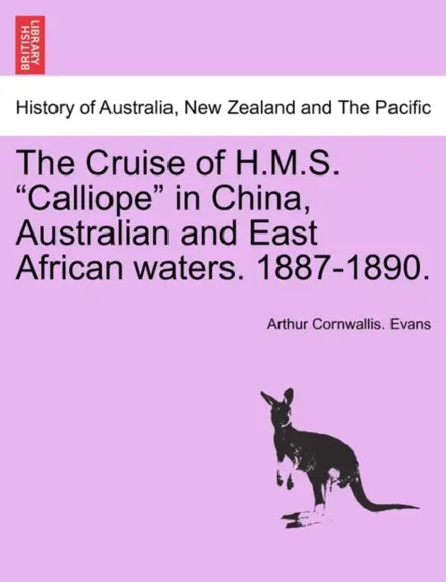 The Cruise of H.M.S. Calliope in China, Australian and East African Waters. 1887-1890. by Arthur Cornwallis Evans