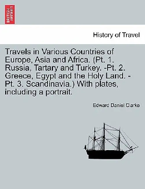 Travels in Various Countries of Europe, Asia and Africa. (Pt. 1. Russia, Tartary and Turkey. -Pt. 2. Greece, Egypt and the Holy Land. -Pt. 3. Scandina by Edward Daniel Clarke