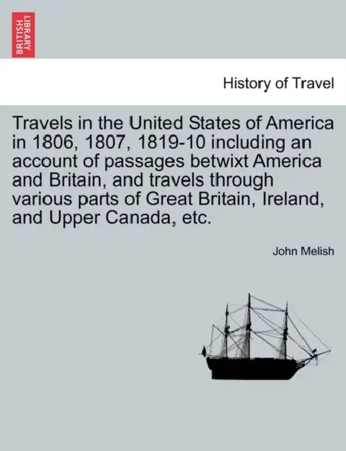 Travels in the United States of America in 1806, 1807, 1819-10 including an account of passages betwixt America and Britain, and travels through vario by John Melish