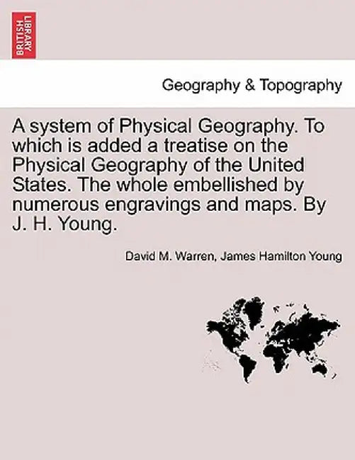 A System of Physical Geography. to Which Is Added a Treatise on the Physical Geography of the United States. the Whole Embellished by Numerous Engravi by David M. Warren