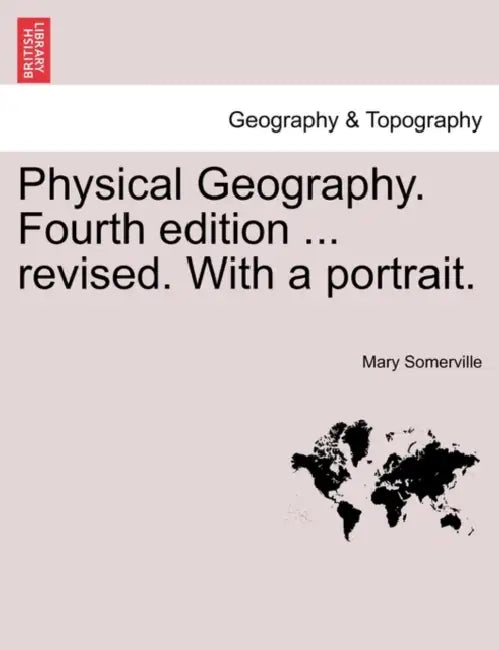 Physical Geography. Fourth edition ... revised. With a portrait. by Mary Somerville