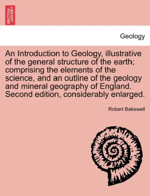 An Introduction to Geology, illustrative of the general structure of the earth; comprising the elements of the science, and an outline of the geology by Robert Bakewell