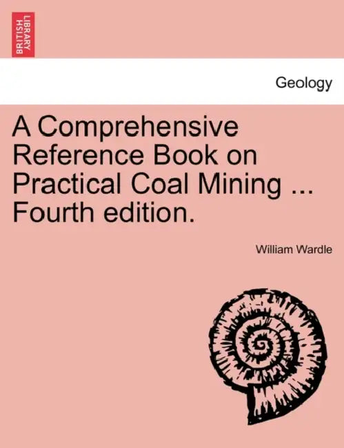 A Comprehensive Reference Book on Practical Coal Mining ... Fourth edition. by William Wardle