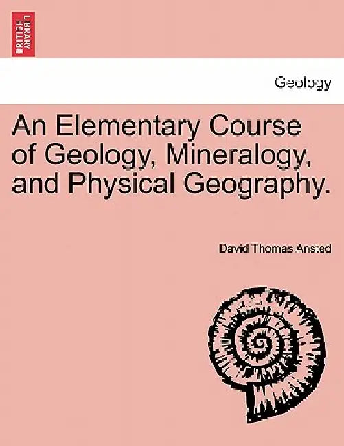 An Elementary Course of Geology, Mineralogy, and Physical Geography. Second Edition. by David Thomas Ansted