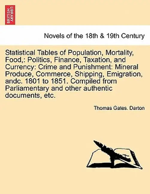 Statistical Tables of Population, Mortality, Food,: Politics, Finance, Taxation, and Currency: Crime and Punishment: Mineral Produce, Commerce, Shippi by Thomas Gates Darton
