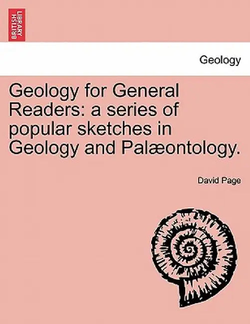Geology for General Readers: A Series of Popular Sketches in Geology and Pal Ontology. by David Page