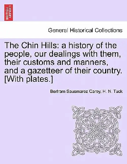 The Chin Hills: A History of the People, Our Dealings with Them, Their Customs and Manners, and a Gazetteer of Their Country. [With Plates.] Volume II by Bertram Sausmarez Carey, H. N. Tuck