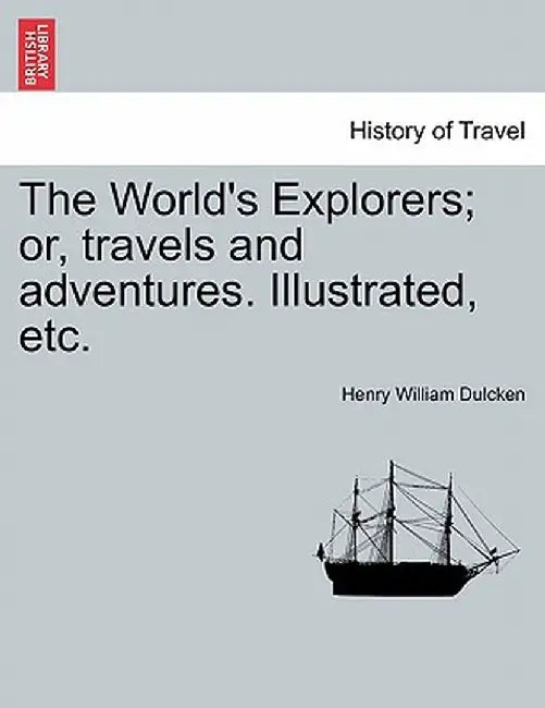 The World's Explorers; Or, Travels and Adventures. Illustrated, Etc. by Henry William Dulcken