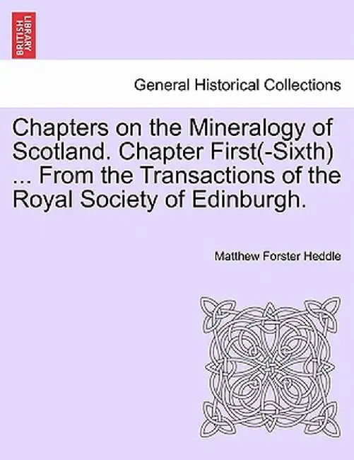 Chapters on the Mineralogy of Scotland. Chapter First(-Sixth) ... from the Transactions of the Royal Society of Edinburgh. by Matthew Forster Heddle