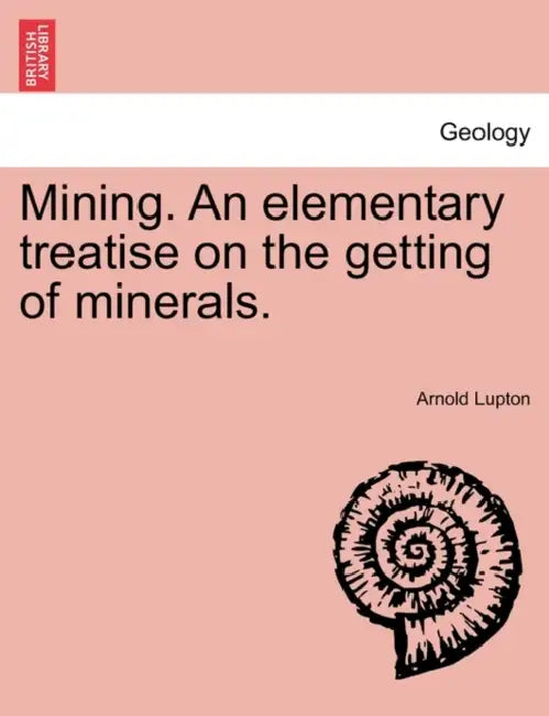 Mining. An elementary treatise on the getting of minerals. by Arnold Lupton