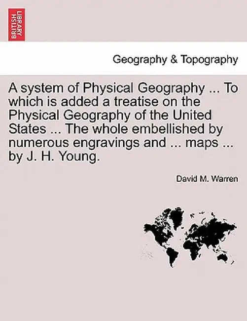 A System of Physical Geography ... to Which Is Added a Treatise on the Physical Geography of the United States ... the Whole Embellished by Numerous E by David M. Warren