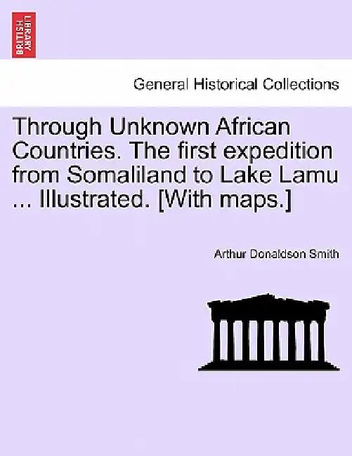 Through Unknown African Countries. The first expedition from Somaliland to Lake Lamu ... Illustrated. [With maps.] by Arthur Donaldson Smith