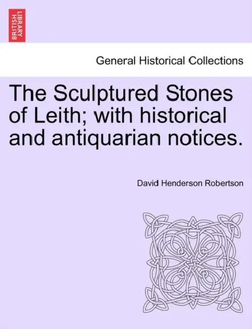 The Sculptured Stones of Leith; With Historical and Antiquarian Notices. by David Henderson Robertson