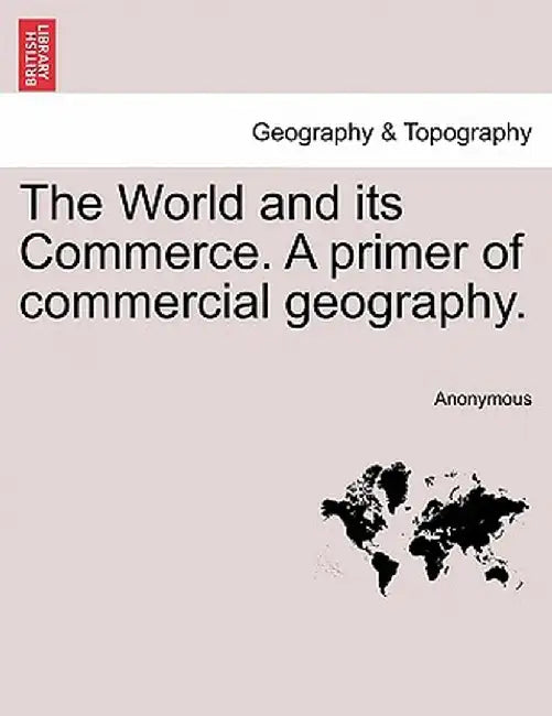 The World and Its Commerce. a Primer of Commercial Geography. by Anonymous