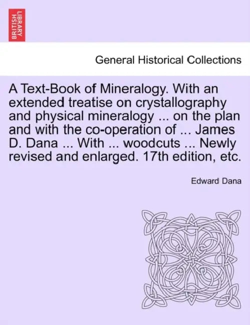A Text-Book of Mineralogy. With an extended treatise on crystallography and physical mineralogy ... on the plan and with the co-operation of ... James by Edward Dana