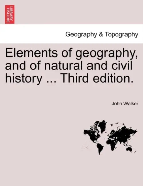Elements of geography, and of natural and civil history ... Third edition. by John Walker
