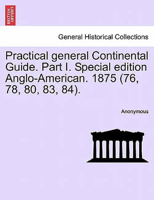 Practical General Continental Guide. Part I. Special Edition Anglo-American. 1875 (76, 78, 80, 83, 84). by Anonymous