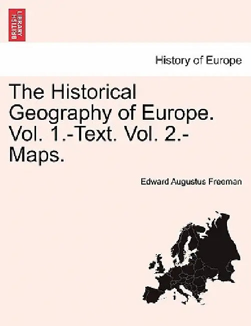 The Historical Geography of Europe. Vol. 1.-Text. Vol. 2.-Maps. by Edward Augustus Freeman