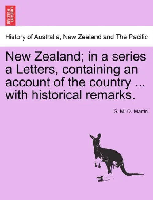 New Zealand; In a Series a Letters, Containing an Account of the Country ... with Historical Remarks. by S. M. D. Martin