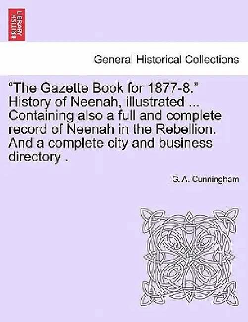 The Gazette Book for 1877-8. History of Neenah, Illustrated ... Containing Also a Full and Complete Record of Neenah in the Rebellion. and a Complete by G. a. Cunningham