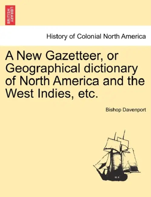 A New Gazetteer, or Geographical dictionary of North America and the West Indies, etc. by Bishop Davenport