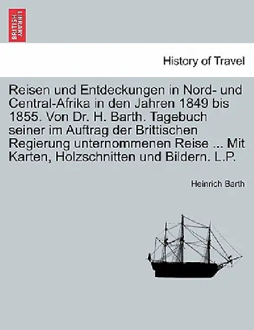 Reisen und Entdeckungen in Nord- und Central-Afrika in den Jahren 1849 bis 1855. Von Dr. H. Barth. Tagebuch seiner im Auftrag der Brittischen Regierun by Heinrich Barth