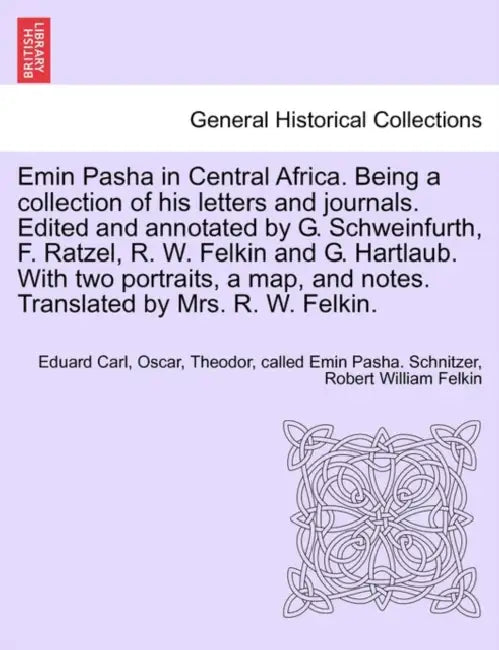Emin Pasha in Central Africa. Being a collection of his letters and journals. Edited and annotated by G. Schweinfurth, F. Ratzel, R. W. Felkin and G. by Eduard Carl Oscar Schnitzer, Robert William Felkin