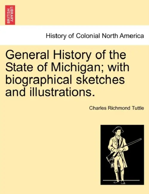 General History of the State of Michigan; with biographical sketches and illustrations. by Charles Richmond Tuttle