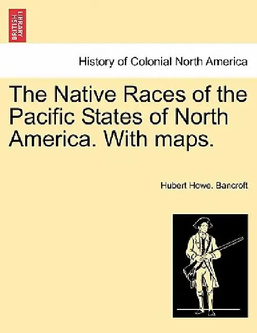 The Native Races of the Pacific States of North America. With maps. VOLUME I by Hubert Howe Bancroft