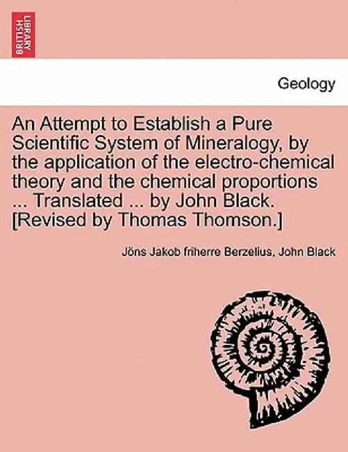 An Attempt to Establish a Pure Scientific System of Mineralogy, by the Application of the Electro-Chemical Theory and the Chemical Proportions ... Tr by Jans Jakob Berzelius