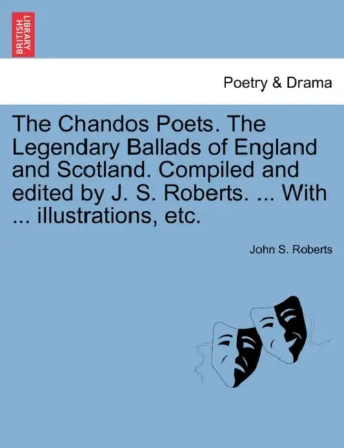 The Chandos Poets. The Legendary Ballads of England and Scotland. Compiled and edited by J. S. Roberts. ... With ... illustrations, etc. by John S. Roberts