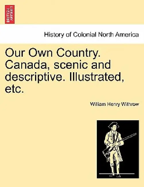 Our Own Country. Canada, scenic and descriptive. Illustrated, etc. by William Henry Withrow