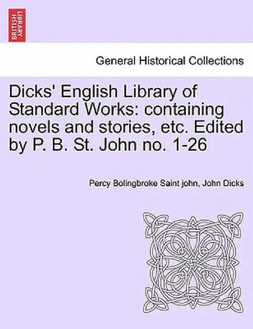 Dicks' English Library of Standard Works: Containing Novels and Stories, Etc. Edited by P. B. St. John No. 1-26 by Percy Bolingbroke Saint John