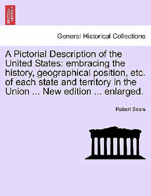 A Pictorial Description of the United States: embracing the history, geographical position, etc. of each state and territory in the Union ... New edit by Robert Sears