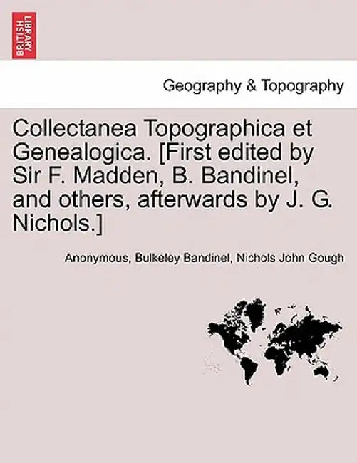 Collectanea Topographica Et Genealogica. [First Edited by Sir F. Madden, B. Bandinel, and Others, Afterwards by J. G. Nichols.] by Anonymous