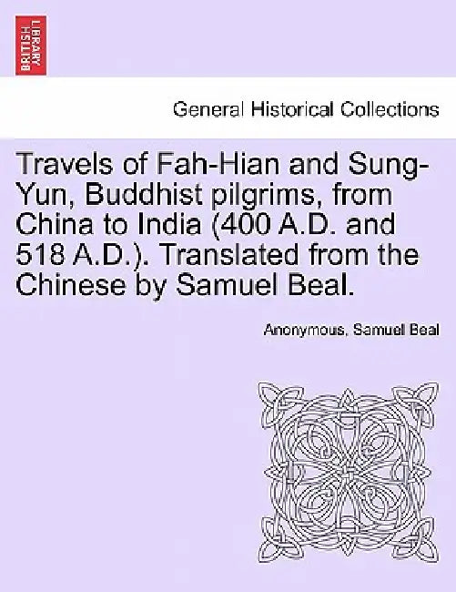 Travels of Fah-Hian and Sung-Yun, Buddhist Pilgrims, from China to India (400 A.D. and 518 A.D.). Translated from the Chinese by Samuel Beal. by Anonymous, Samuel Beal