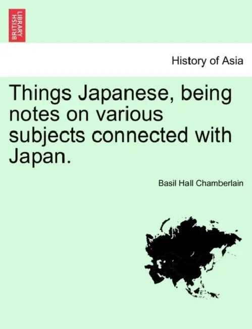 Things Japanese, being notes on various subjects connected with Japan. Second Edition Revised and Enlarged by Basil Hall Chamberlain