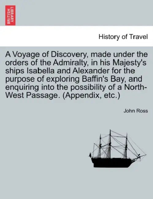 A Voyage of Discovery, made under the orders of the Admiralty, in his Majesty's ships Isabella and Alexander for the purpose of exploring Baffin's Bay by John Ross