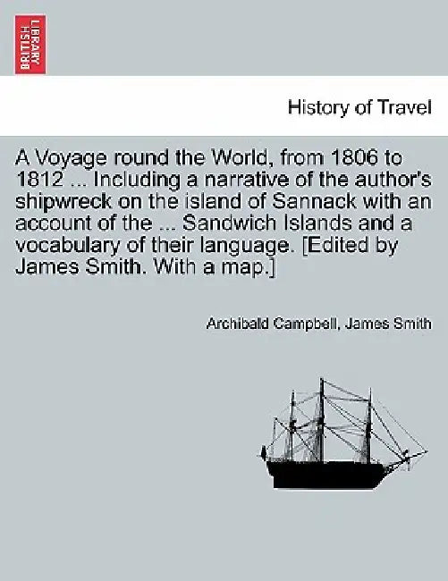 A Voyage Round the World, from 1806 to 1812 ... Including a Narrative of the Author's Shipwreck on the Island of Sannack with an Account of the ... Sa by Archibald Campbell, James Smith