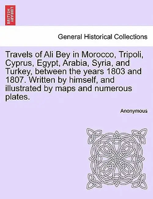 Travels of Ali Bey in Morocco, Tripoli, Cyprus, Egypt, Arabia, Syria, and Turkey, Between the Years 1803 and 1807. Written by Himself, and Illustrated by Anonymous