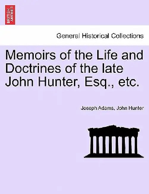 Memoirs of the Life and Doctrines of the Late John Hunter, Esq., Etc. by Joseph Adams, John Hunter