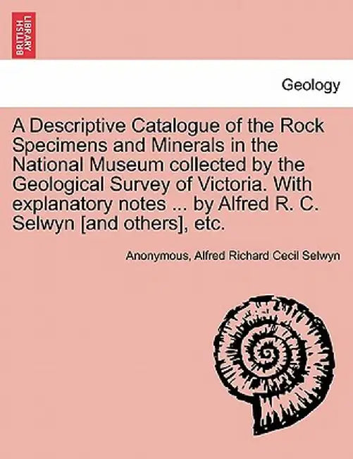 A Descriptive Catalogue of the Rock Specimens and Minerals in the National Museum Collected by the Geological Survey of Victoria. with Explanatory Not by Anonymous