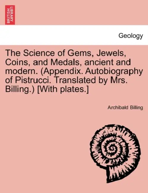 The Science of Gems, Jewels, Coins, and Medals, Ancient and Modern. (Appendix. Autobiography of Pistrucci. Translated by Mrs. Billing.) [With Plates.] by Archibald Billing
